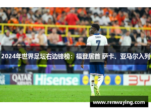 2024年世界足坛右边锋榜：福登居首 萨卡、亚马尔入列
