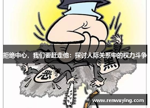 拒绝中心，我们要赶走他：探讨人际关系中的权力斗争