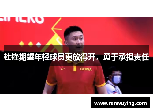 杜锋期望年轻球员更放得开,勇于承担责任